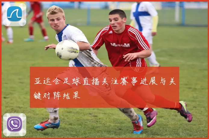 亚运会足球直播关注赛事进展与关键对阵结果