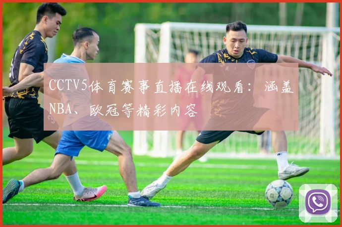 CCTV5体育赛事直播在线观看：涵盖NBA、欧冠等精彩内容