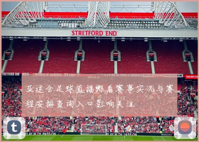 亚运会足球直播哪看赛事实况与赛程安排查询入口影响关注