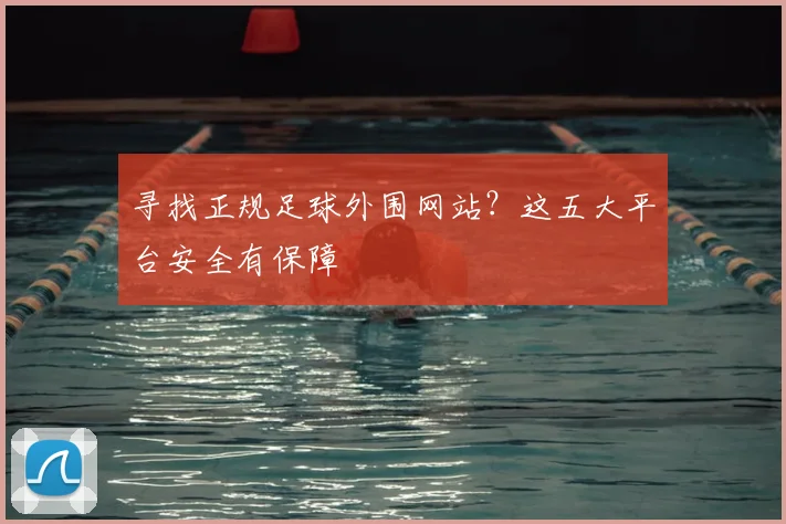 寻找正规足球外围网站？这五大平台安全有保障