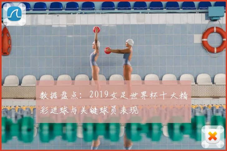 数据盘点：2019女足世界杯十大精彩进球与关键球员表现