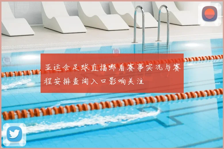 亚运会足球直播哪看赛事实况与赛程安排查询入口影响关注
