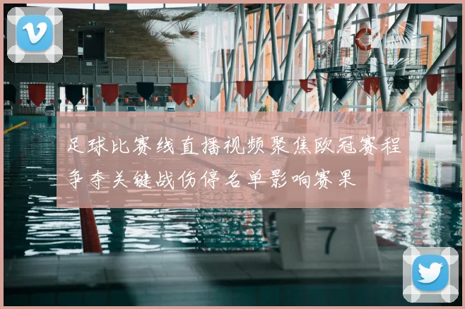 足球比赛线直播视频聚焦欧冠赛程争夺关键战伤停名单影响赛果