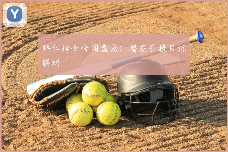 拜仁转会传闻盘点：潜在引援目标解析