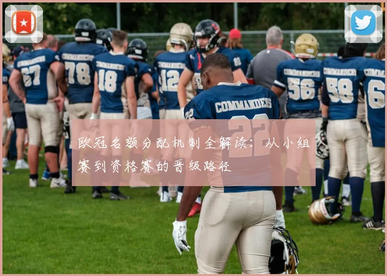 欧冠名额分配机制全解读：从小组赛到资格赛的晋级路径