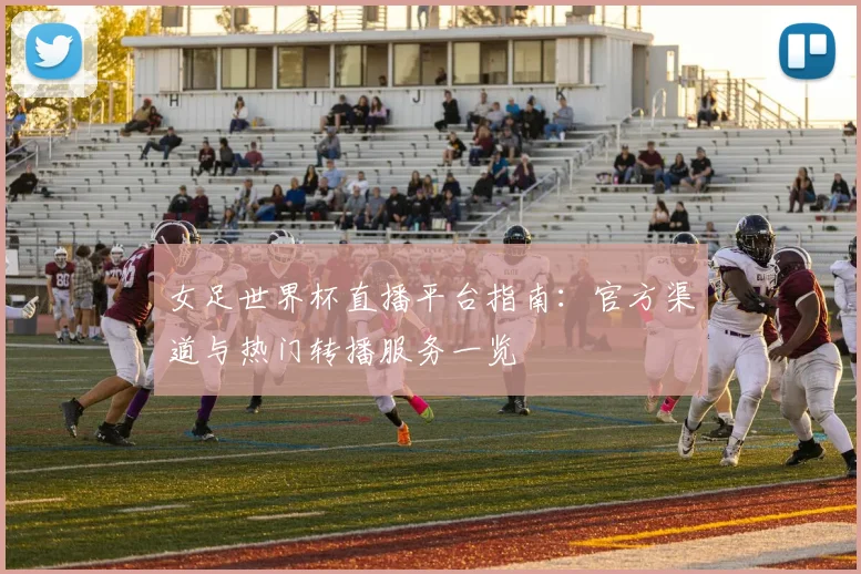 女足世界杯直播平台指南：官方渠道与热门转播服务一览