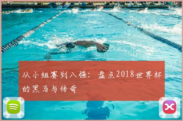 从小组赛到八强：盘点2018世界杯的黑马与传奇