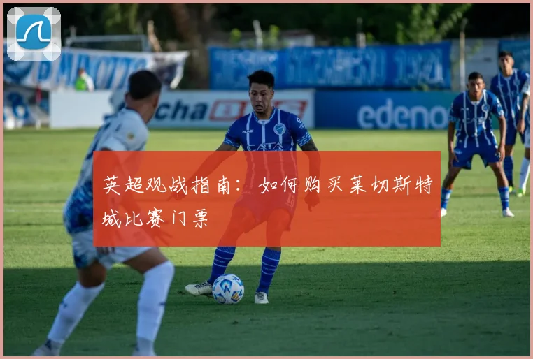 英超观战指南：如何购买莱切斯特城比赛门票