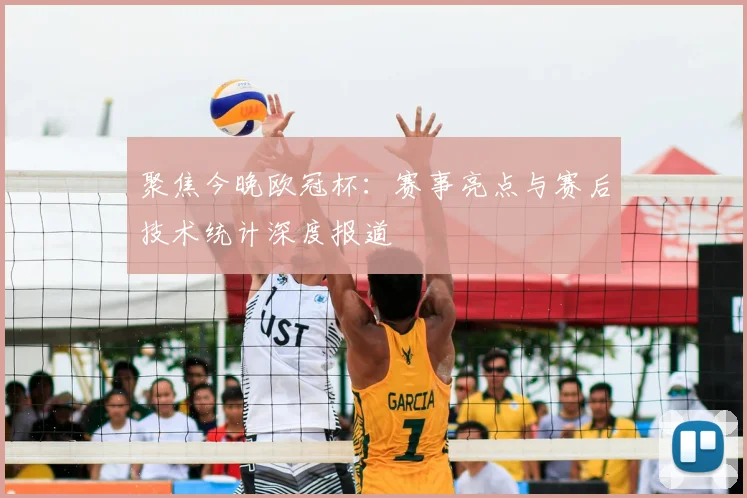 聚焦今晚欧冠杯:赛事亮点与赛后技术统计深度报道