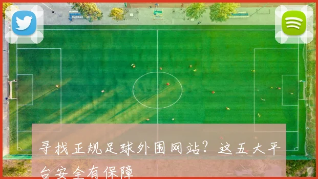 寻找正规足球外围网站？这五大平台安全有保障