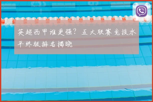 英超西甲谁更强？五大联赛竞技水平终极排名揭晓