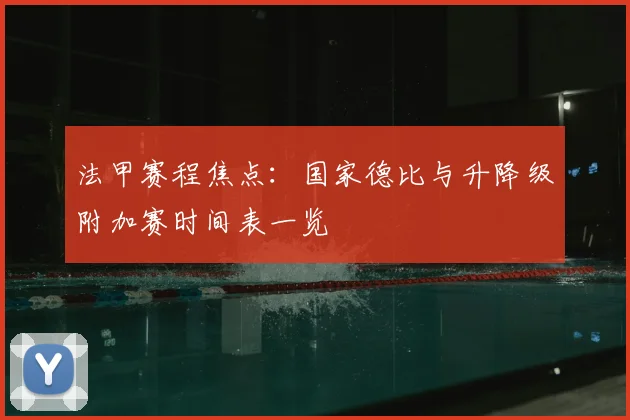 法甲赛程焦点：国家德比与升降级附加赛时间表一览