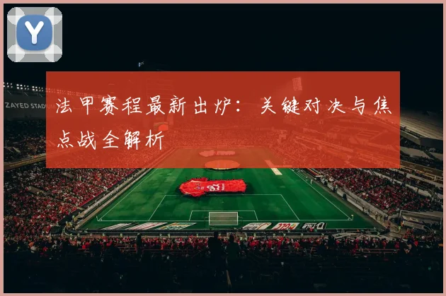 法甲赛程最新出炉:关键对决与焦点战全解析