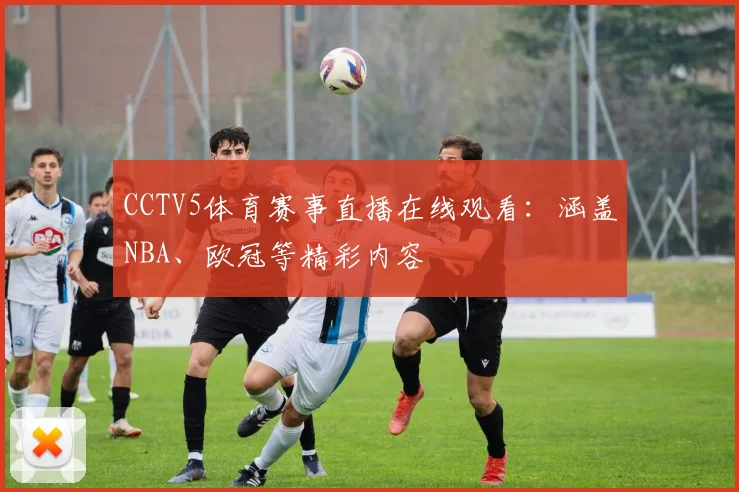 CCTV5体育赛事直播在线观看：涵盖NBA、欧冠等精彩内容