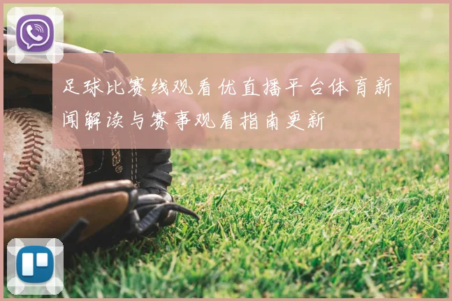 足球比赛线观看优直播平台体育新闻解读与赛事观看指南更新