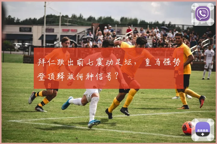 拜仁跌出前七震动足坛，皇马强势登顶释放何种信号？