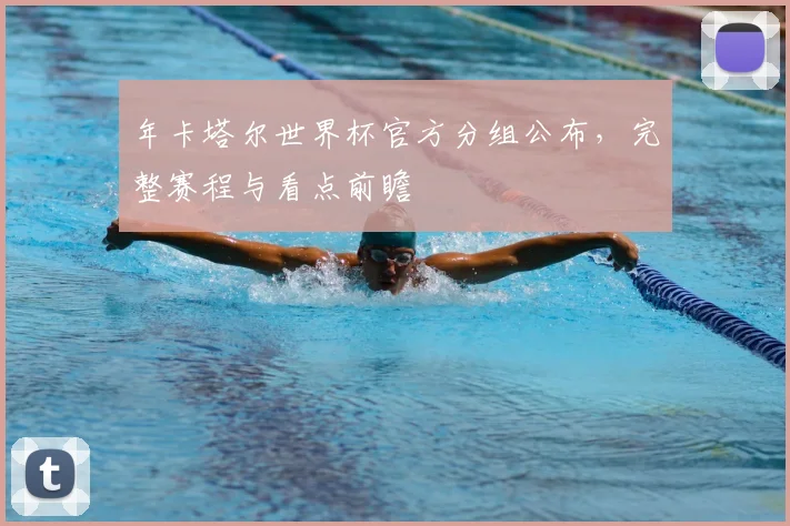 年卡塔尔世界杯官方分组公布，完整赛程与看点前瞻