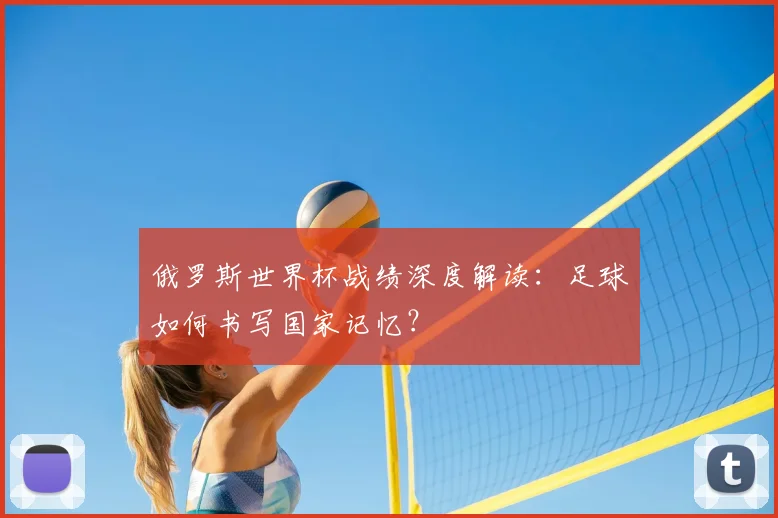 俄罗斯世界杯战绩深度解读：足球如何书写国家记忆？