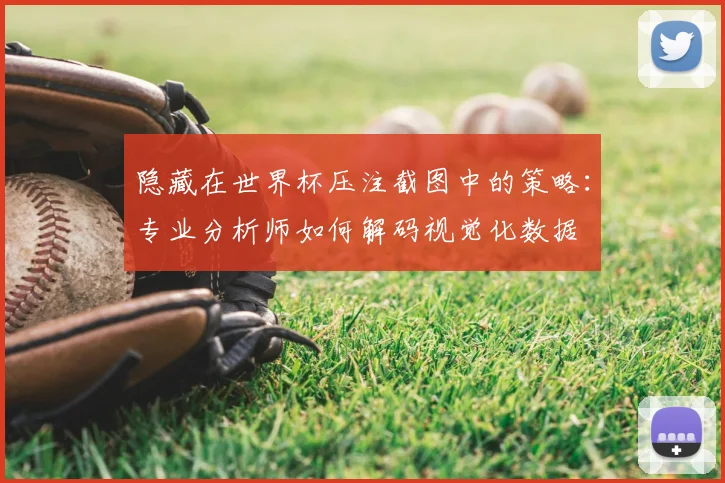 隐藏在世界杯压注截图中的策略：专业分析师如何解码视觉化数据