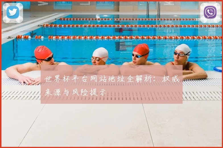 世界杯平台网站地址全解析:权威来源与风险提示