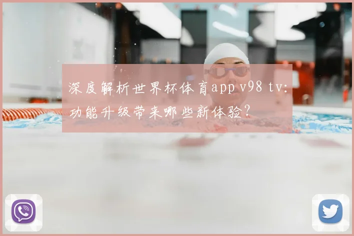 深度解析世界杯体育app v98 tv:功能升级带来哪些新体验?