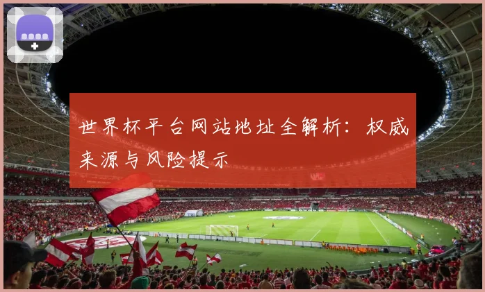 世界杯平台网站地址全解析：权威来源与风险提示