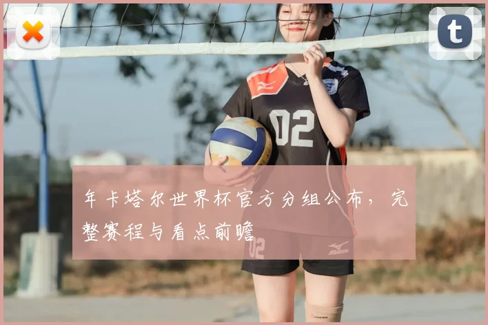 年卡塔尔世界杯官方分组公布，完整赛程与看点前瞻