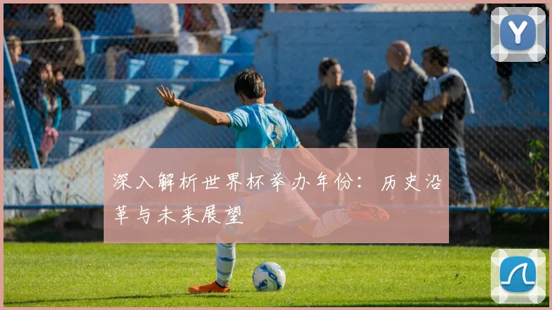 深入解析世界杯举办年份:历史沿革与未来展望