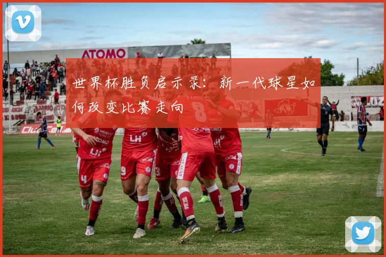 世界杯胜负启示录:新一代球星如何改变比赛走向