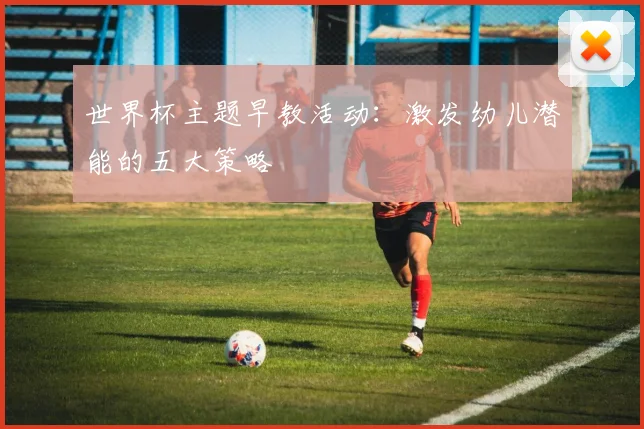 世界杯主题早教活动：激发幼儿潜能的五大策略