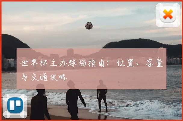 世界杯主办球场指南：位置、容量与交通攻略