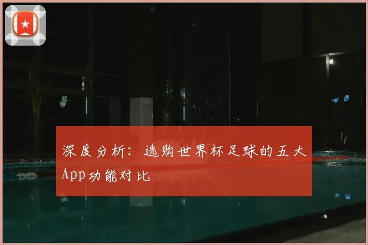 深度分析:选购世界杯足球的五大App功能对比