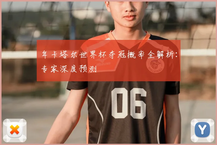年卡塔尔世界杯夺冠概率全解析：专家深度预测