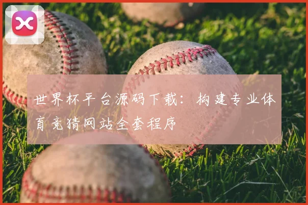 世界杯平台源码下载:构建专业体育竞猜网站全套程序