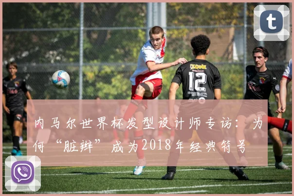 内马尔世界杯发型设计师专访：为何“脏辫”成为2018年经典符号