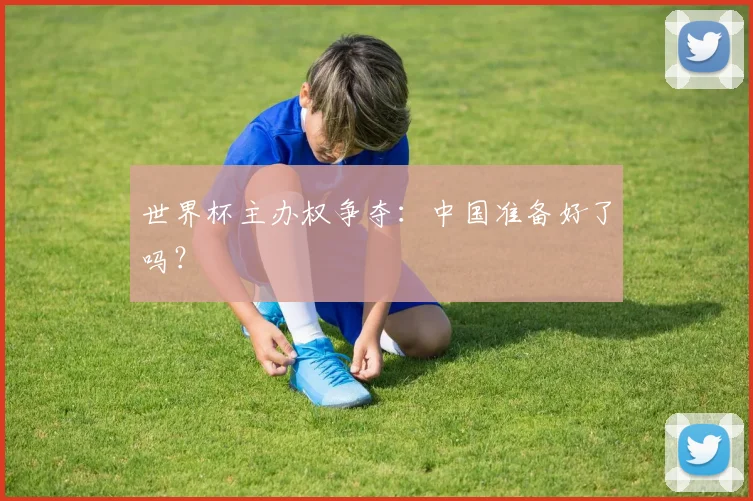 世界杯主办权争夺：中国准备好了吗？