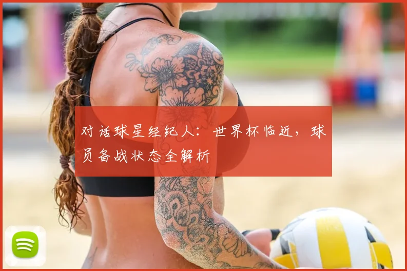 对话球星经纪人:世界杯临近,球员备战状态全解析