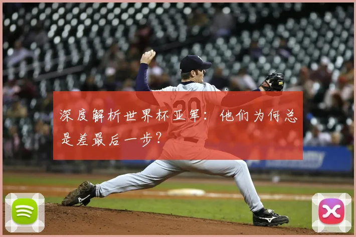 深度解析世界杯亚军:他们为何总是差最后一步?