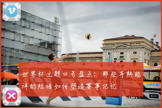世界杯主题口号盘点：那些耳熟能详的短语如何塑造赛事记忆