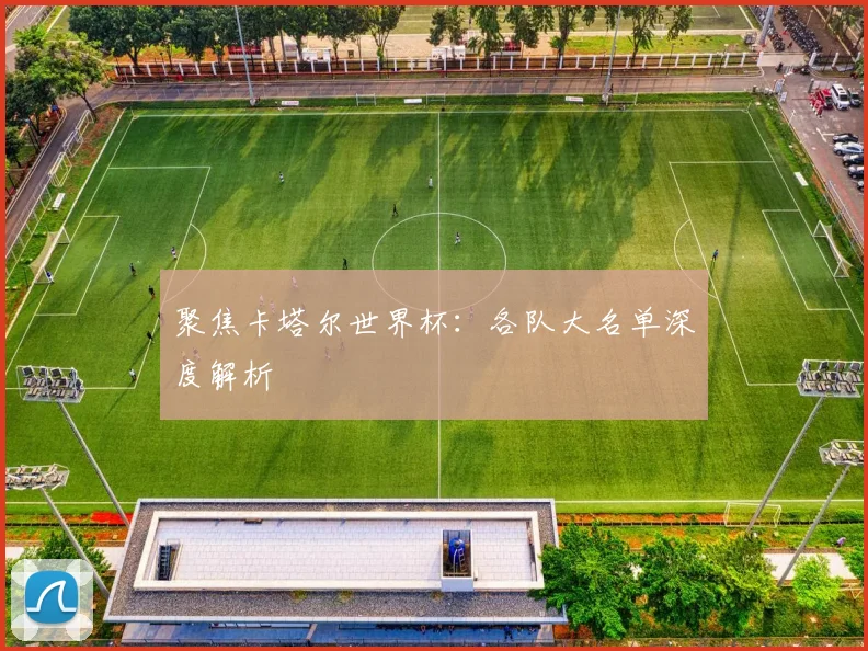 聚焦卡塔尔世界杯:各队大名单深度解析
