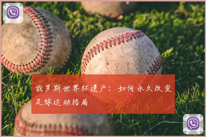 俄罗斯世界杯遗产:如何永久改变足球运动格局