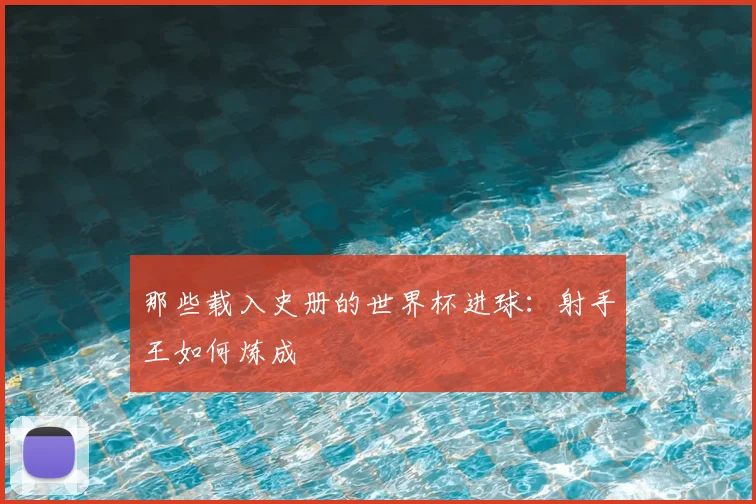 那些载入史册的世界杯进球:射手王如何炼成
