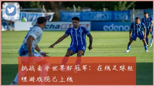 挑战南非世界杯冠军:在线足球经理游戏现已上线