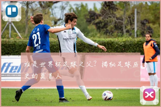 谁是世界杯足球之父?揭秘足球历史的奠基人