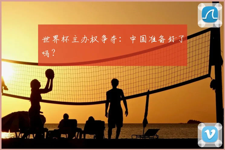 世界杯主办权争夺：中国准备好了吗？