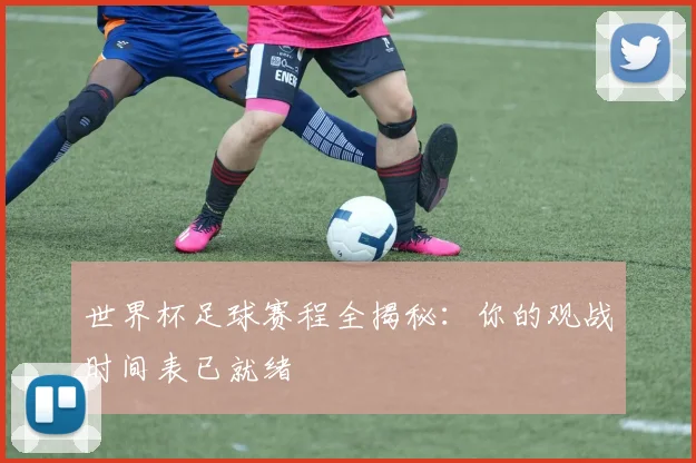 世界杯足球赛程全揭秘：你的观战时间表已就绪