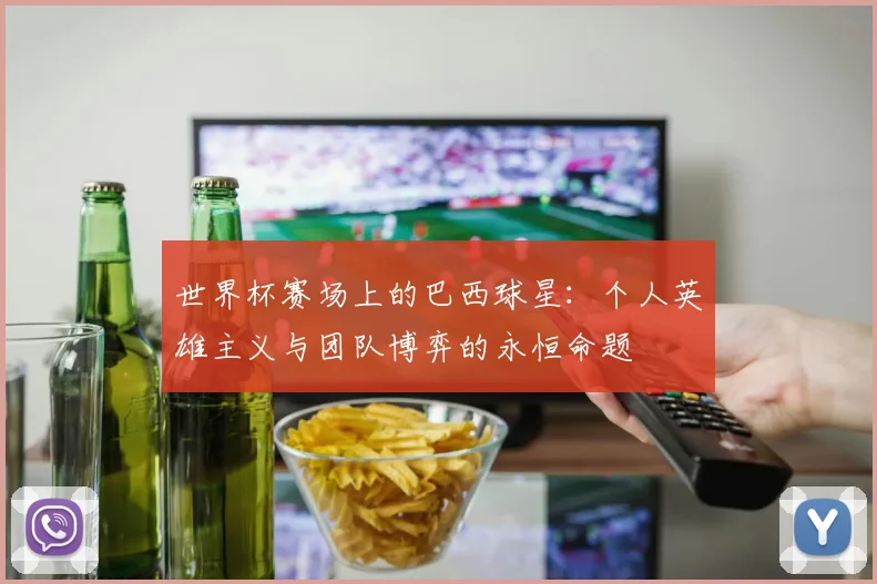 世界杯赛场上的巴西球星：个人英雄主义与团队博弈的永恒命题