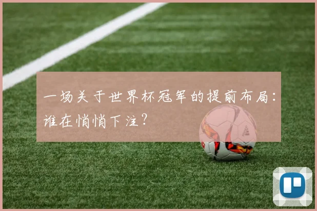 一场关于世界杯冠军的提前布局：谁在悄悄下注？